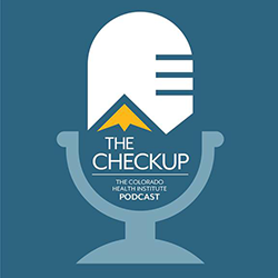 The Checkup: The Colorado Health Institute Podcast